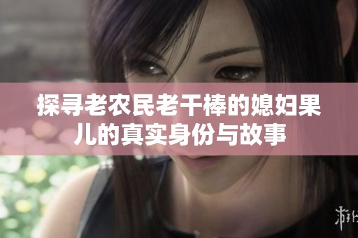 探寻老农民老干棒的媳妇果儿的真实身份与故事