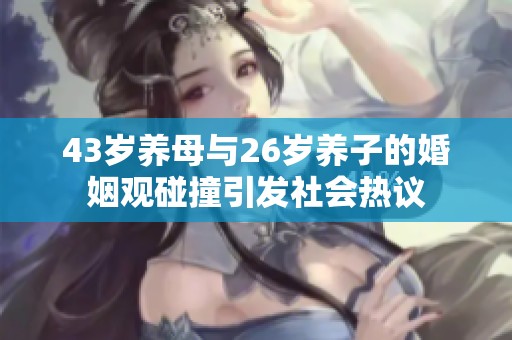 43岁养母与26岁养子的婚姻观碰撞引发社会热议