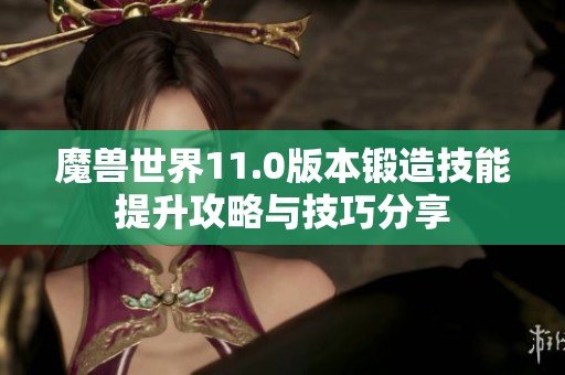 魔兽世界11.0版本锻造技能提升攻略与技巧分享