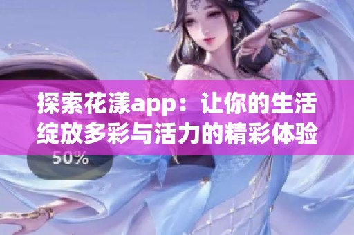 探索花漾app：让你的生活绽放多彩与活力的精彩体验