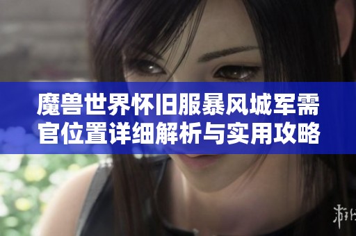 魔兽世界怀旧服暴风城军需官位置详细解析与实用攻略分享