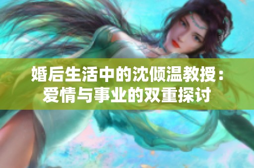 婚后生活中的沈倾温教授：爱情与事业的双重探讨