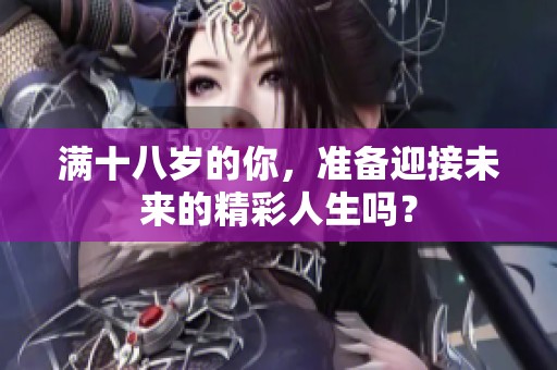 满十八岁的你，准备迎接未来的精彩人生吗？