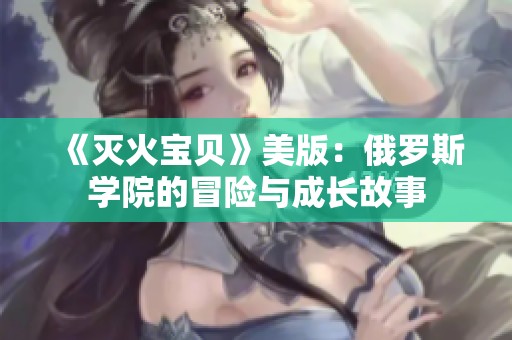 《灭火宝贝》美版：俄罗斯学院的冒险与成长故事