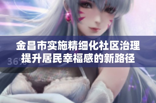 金昌市实施精细化社区治理提升居民幸福感的新路径
