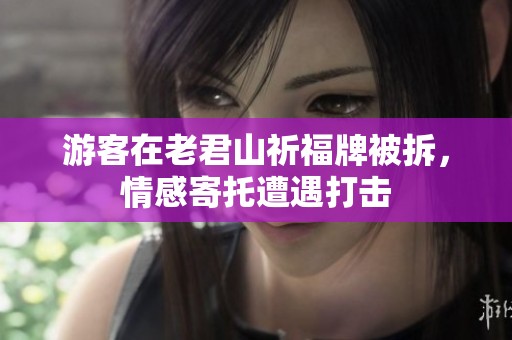 游客在老君山祈福牌被拆，情感寄托遭遇打击