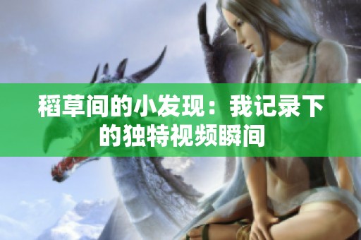 稻草间的小发现：我记录下的独特视频瞬间