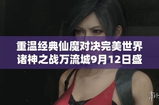 重温经典仙魔对决完美世界诸神之战万流城9月12日盛大开启