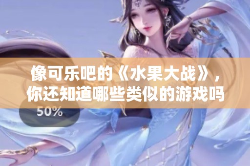 像可乐吧的《水果大战》，你还知道哪些类似的游戏吗