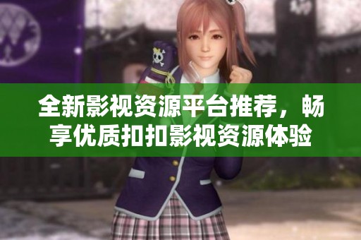 全新影视资源平台推荐，畅享优质扣扣影视资源体验