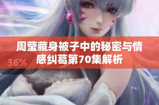 周莹藏身被子中的秘密与情感纠葛第70集解析