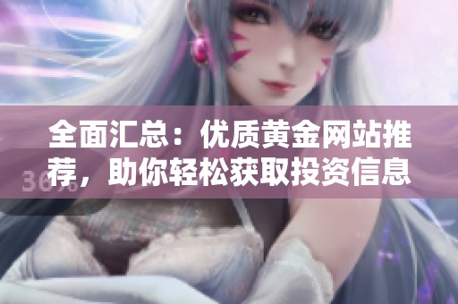 全面汇总：优质黄金网站推荐，助你轻松获取投资信息
