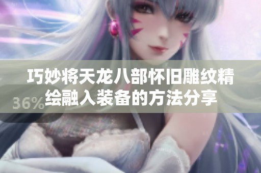 巧妙将天龙八部怀旧雕纹精绘融入装备的方法分享