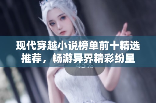 现代穿越小说榜单前十精选推荐，畅游异界精彩纷呈