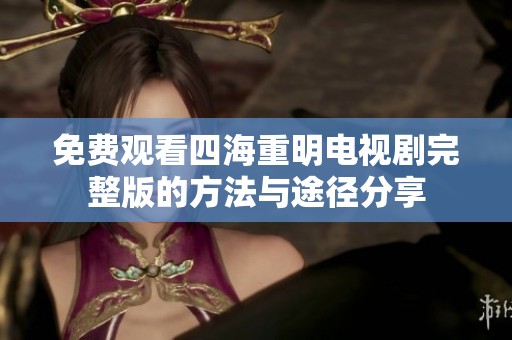 免费观看四海重明电视剧完整版的方法与途径分享
