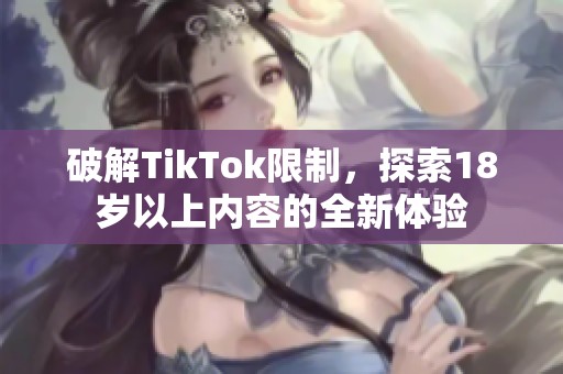 破解TikTok限制，探索18岁以上内容的全新体验