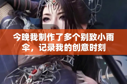 今晚我制作了多个别致小雨伞，记录我的创意时刻