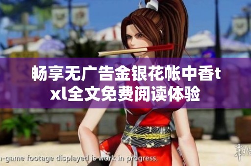 畅享无广告金银花帐中香txl全文免费阅读体验