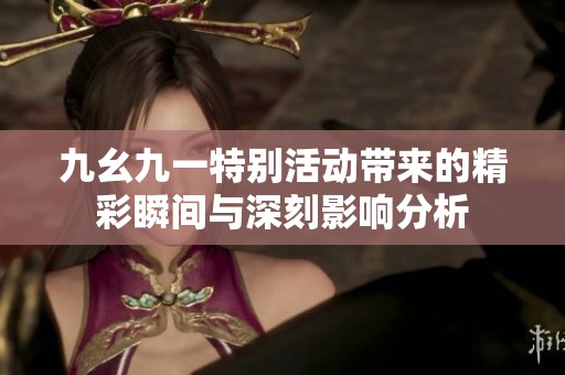 九幺九一特别活动带来的精彩瞬间与深刻影响分析