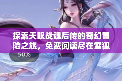 探索天眼战魂后传的奇幻冒险之旅，免费阅读尽在雪狐小说网