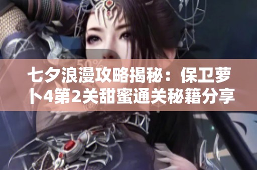 七夕浪漫攻略揭秘：保卫萝卜4第2关甜蜜通关秘籍分享