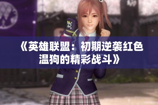 《英雄联盟：初期逆袭红色温狗的精彩战斗》