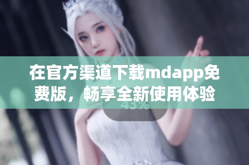 在官方渠道下载mdapp免费版，畅享全新使用体验
