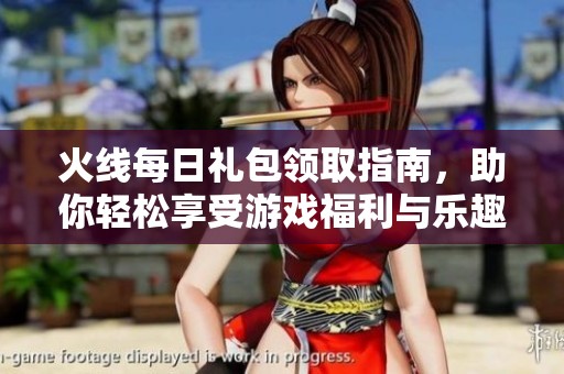 火线每日礼包领取指南，助你轻松享受游戏福利与乐趣