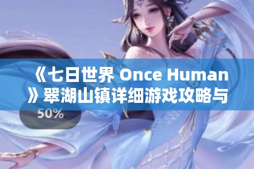 《七日世界 Once Human》翠湖山镇详细游戏攻略与玩法解析