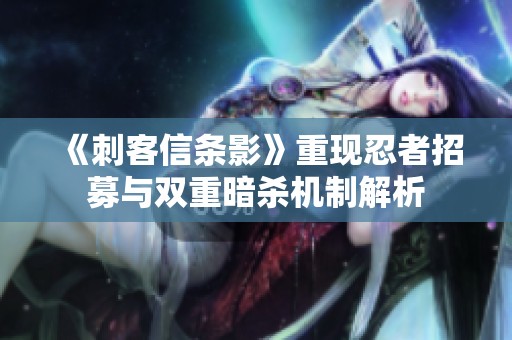 《刺客信条影》重现忍者招募与双重暗杀机制解析