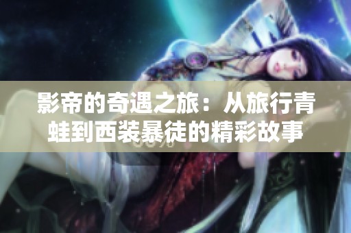 影帝的奇遇之旅：从旅行青蛙到西装暴徒的精彩故事