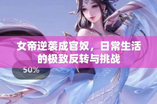 女帝逆袭成官奴，日常生活的极致反转与挑战
