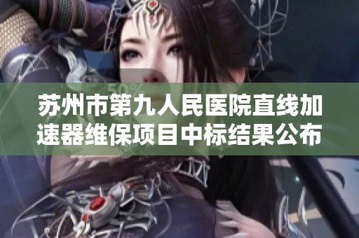 苏州市第九人民医院直线加速器维保项目中标结果公布