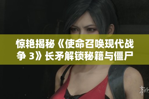 惊艳揭秘《使命召唤现代战争 3》长矛解锁秘籍与僵尸挑战攻略