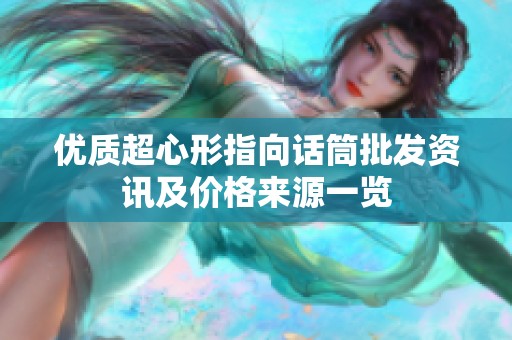 优质超心形指向话筒批发资讯及价格来源一览