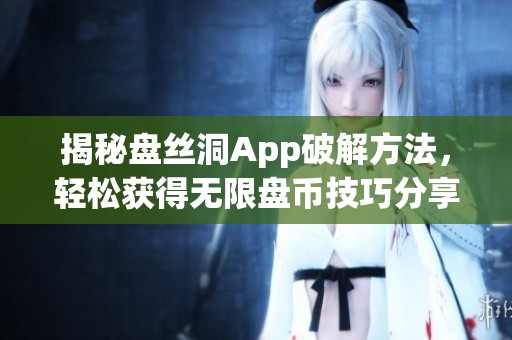 揭秘盘丝洞App破解方法，轻松获得无限盘币技巧分享