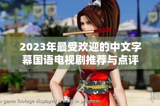 2023年最受欢迎的中文字幕国语电视剧推荐与点评