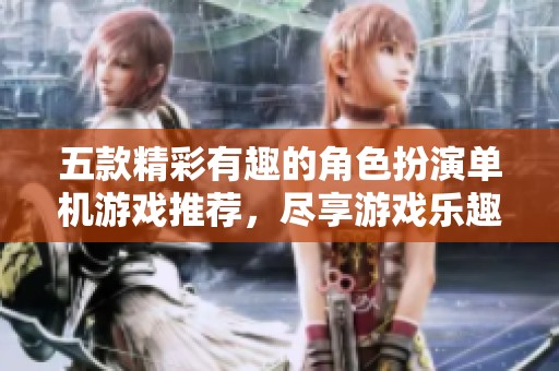 五款精彩有趣的角色扮演单机游戏推荐，尽享游戏乐趣