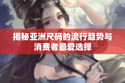 揭秘亚洲尺码的流行趋势与消费者最爱选择
