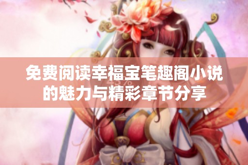 免费阅读幸福宝笔趣阁小说的魅力与精彩章节分享