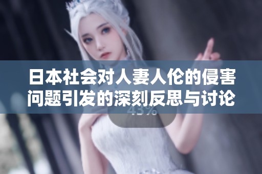 日本社会对人妻人伦的侵害问题引发的深刻反思与讨论