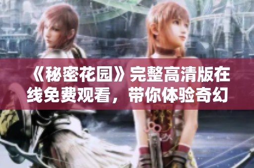 《秘密花园》完整高清版在线免费观看，带你体验奇幻世界
