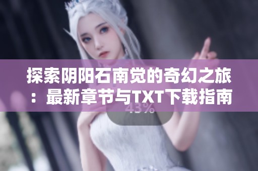 探索阴阳石南觉的奇幻之旅：最新章节与TXT下载指南
