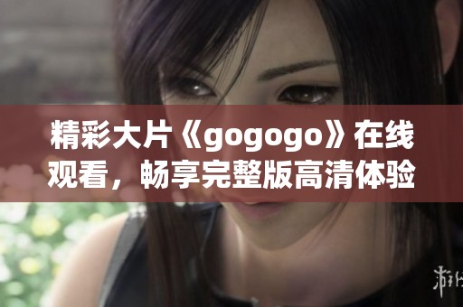 精彩大片《gogogo》在线观看，畅享完整版高清体验