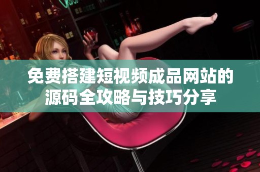 免费搭建短视频成品网站的源码全攻略与技巧分享