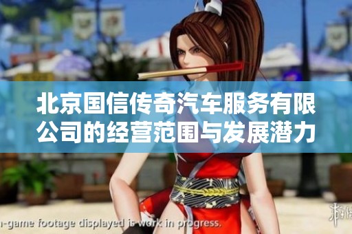 北京国信传奇汽车服务有限公司的经营范围与发展潜力分析