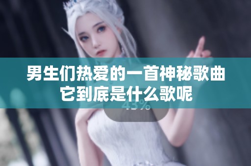 男生们热爱的一首神秘歌曲它到底是什么歌呢