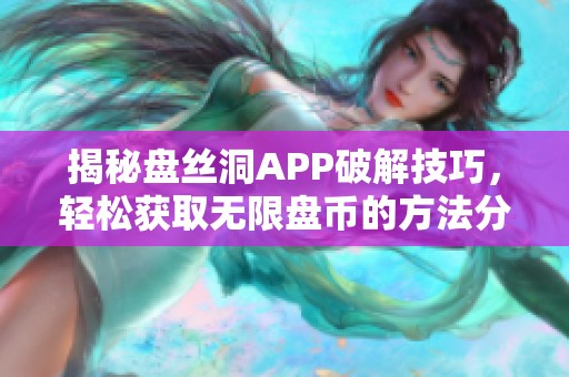 揭秘盘丝洞APP破解技巧，轻松获取无限盘币的方法分享