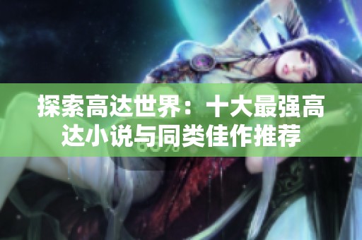 探索高达世界：十大最强高达小说与同类佳作推荐