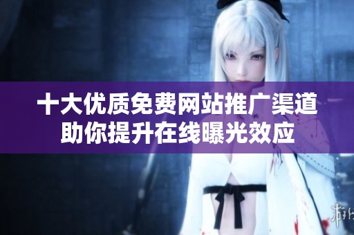 十大优质免费网站推广渠道助你提升在线曝光效应